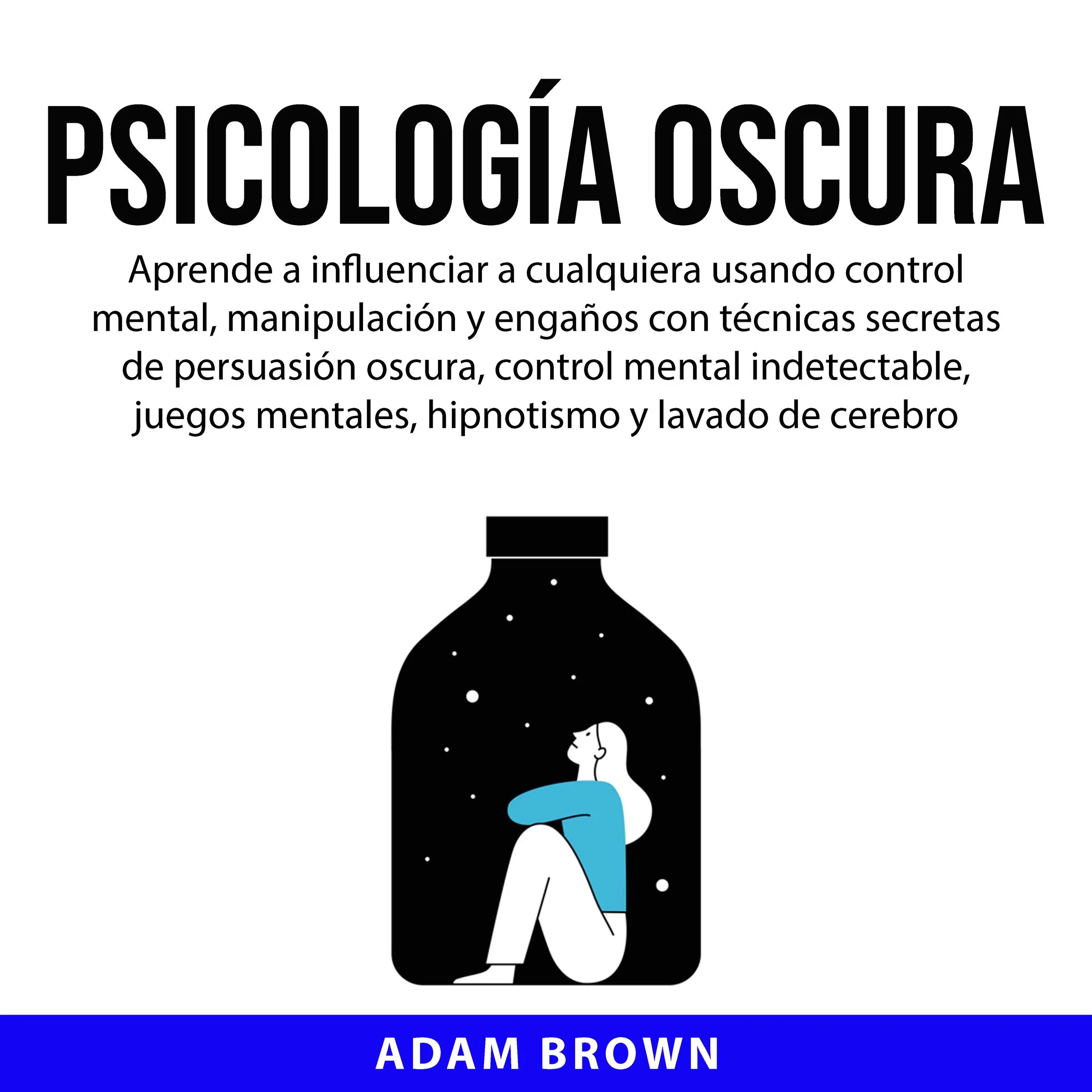 Psicología Oscura: Aprende a influenciar a cualquiera usando control mental, manipulación y engaños con técnicas secretas de persuasión oscura, control mental indetectable, juegos mentales, hipnotismo y lavado de cerebro by Adam Brown Audiobook