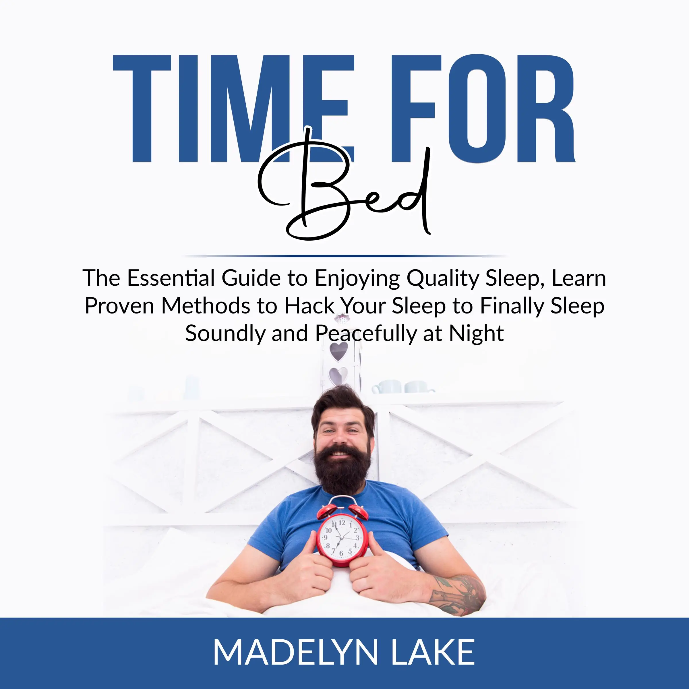 Time For Bed: The Essential Guide to Enjoying Quality Sleep, Learn Proven Methods to Hack Your Sleep to Finally Sleep Soundly and Peacefully at Night by Madelyn Lake Audiobook