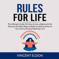 Rules For Life: The Ultimate Guide On How to Live a Balanced Life, Discover the Best Ways to Balance Various Areas of Your Life to Get the Most Out of It Audiobook by Vincent Eldon