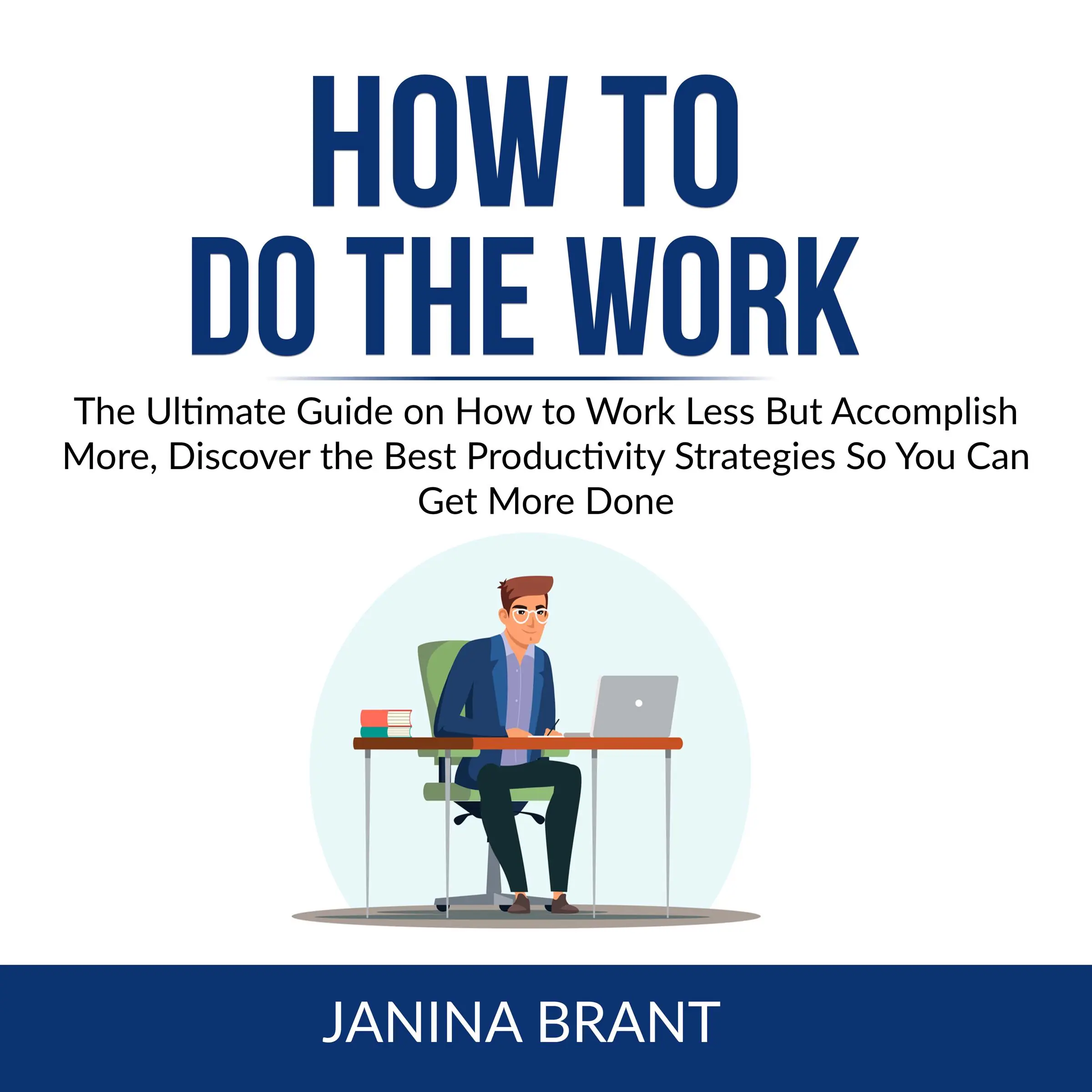 How to Do the Work: The Ultimate Guide on How to Work Less But Accomplish More, Discover the Best Productivity Strategies So You Can Get More Done by Janina Brant Audiobook