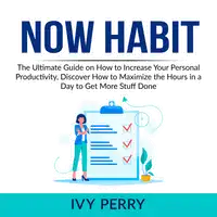 Now Habit: The Ultimate Guide on How to Increase Your Personal Productivity, Discover How to Maximize the Hours in a Day to Get More Stuff Done Audiobook by Ivy Perry