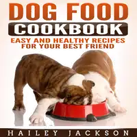 Dog Food Cookbook: Easy and Healthy Recipes for Your Best Friend Audiobook by Hailey Jackson