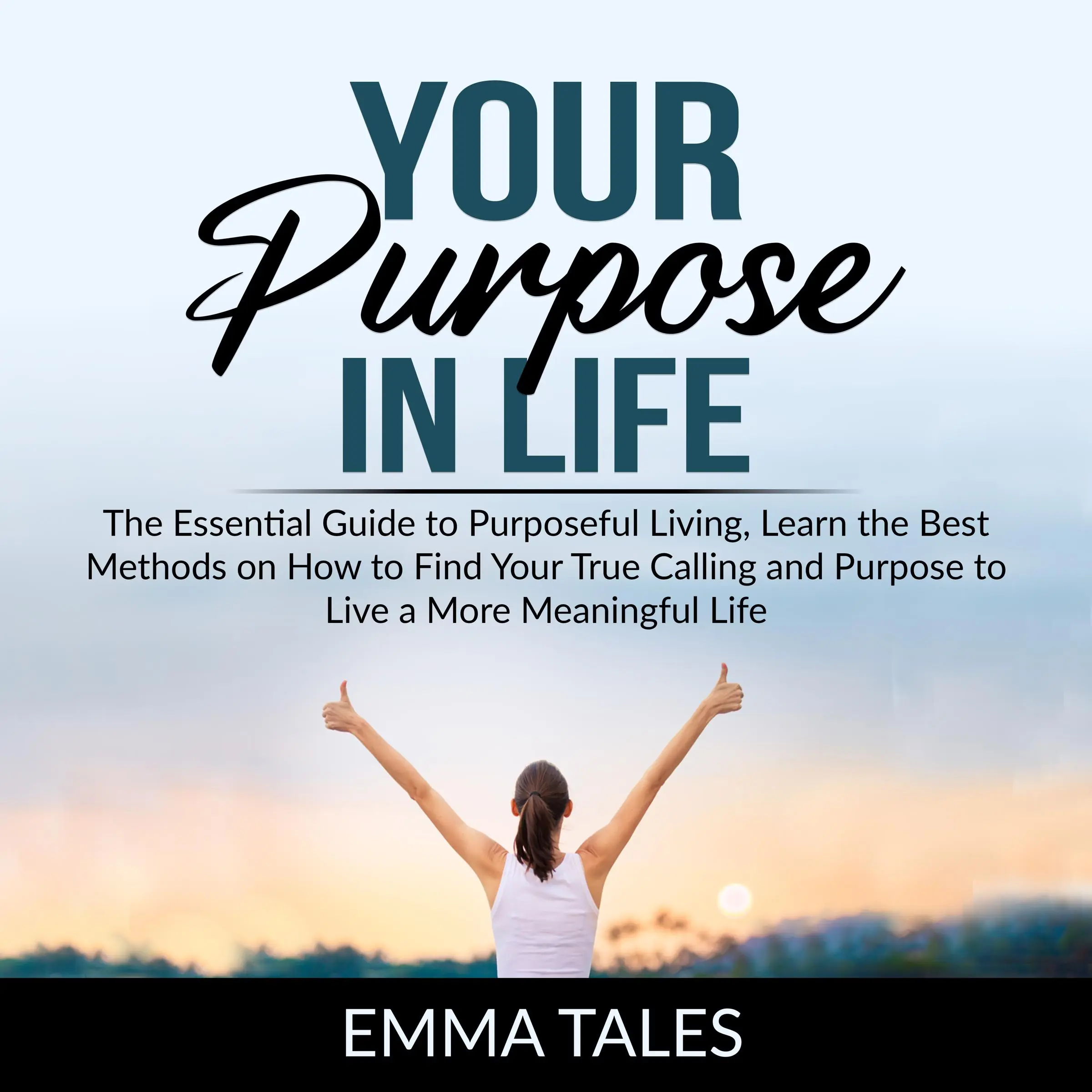 Your Purpose in Life: The Essential Guide to Purposeful Living, Learn the Best Methods on How to Find Your True Calling and Purpose to Live a More Meaningful Life by Emma Tales