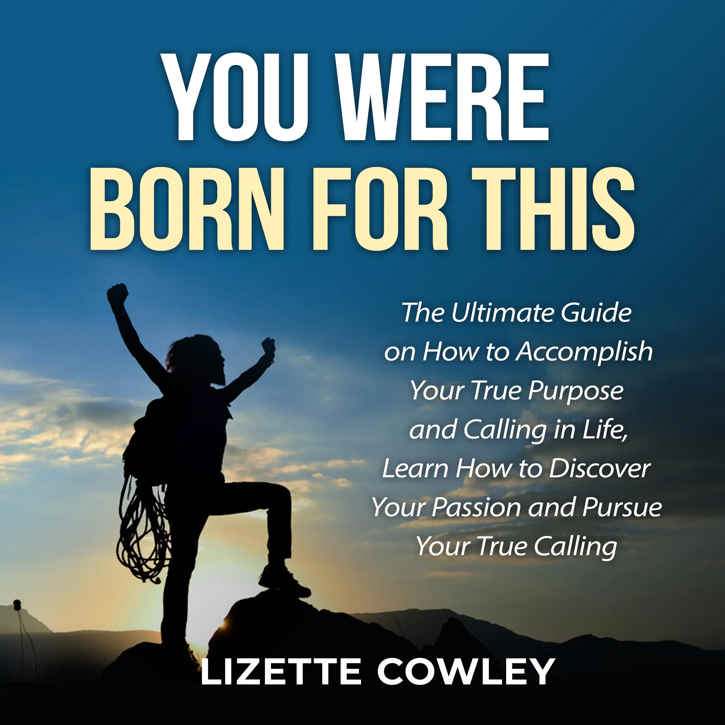 You Were Born For This: The Ultimate Guide on How to Accomplish Your True Purpose and Calling in Life, Learn How to Discover Your Passion and Pursue Your True Calling by Lizette Cowley Audiobook