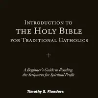 Introduction to the Holy Bible for Traditional Catholics Audiobook by Timothy S. Flanders