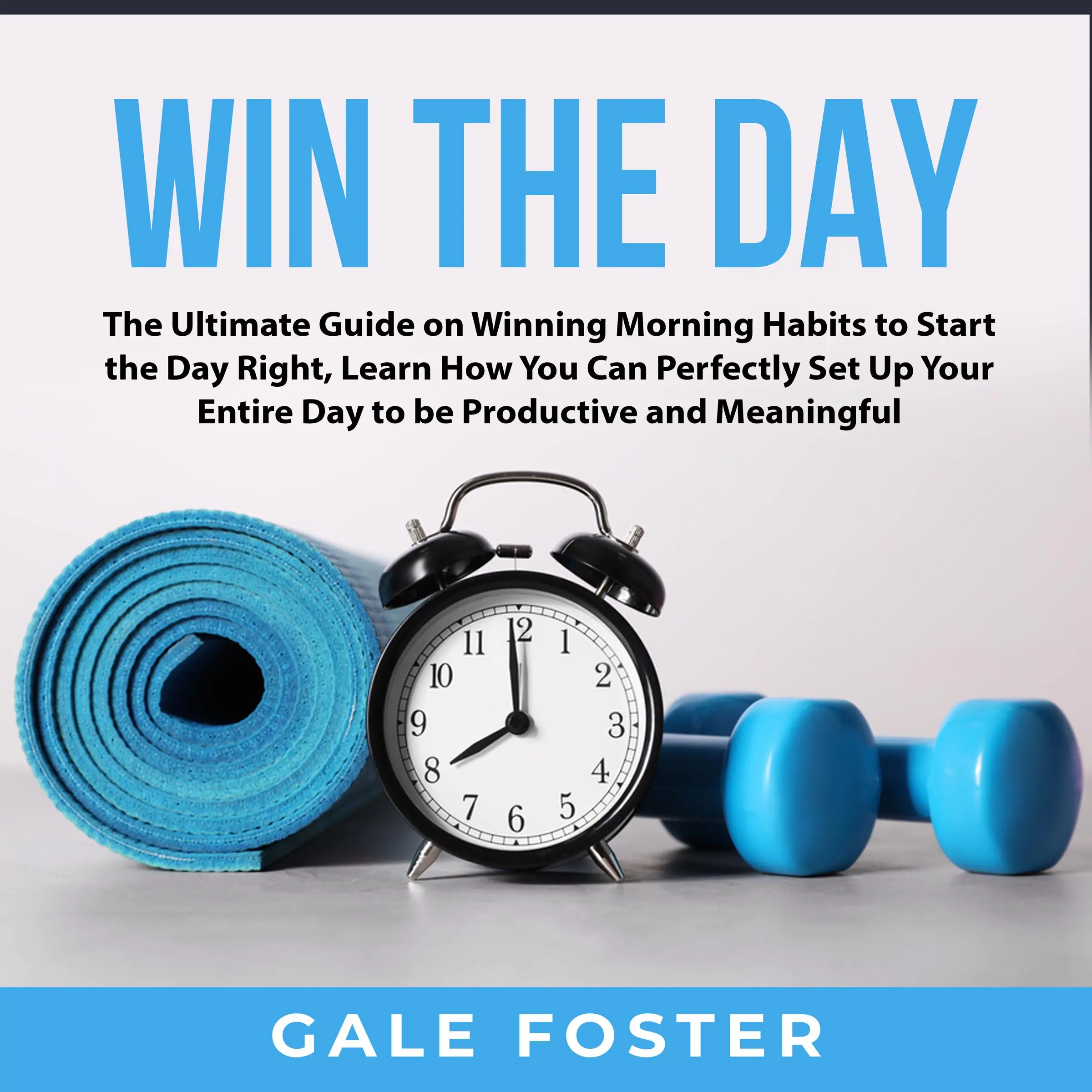 Win the Day: The Ultimate Guide on Winning Morning Habits to Start the Day Right, Learn How You Can Perfectly Set Up Your Entire Day to be Productive and Meaningful by Gale Foster Audiobook