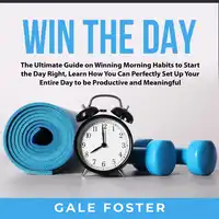 Win the Day: The Ultimate Guide on Winning Morning Habits to Start the Day Right, Learn How You Can Perfectly Set Up Your Entire Day to be Productive and Meaningful Audiobook by Gale Foster