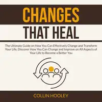 Changes that Heal: The Ultimate Guide on How You Can Effectively Change and Transform Your Life, Discover How You Can Change and Improve on All Aspects of Your Life to Become a Better You Audiobook by Collin Hooley