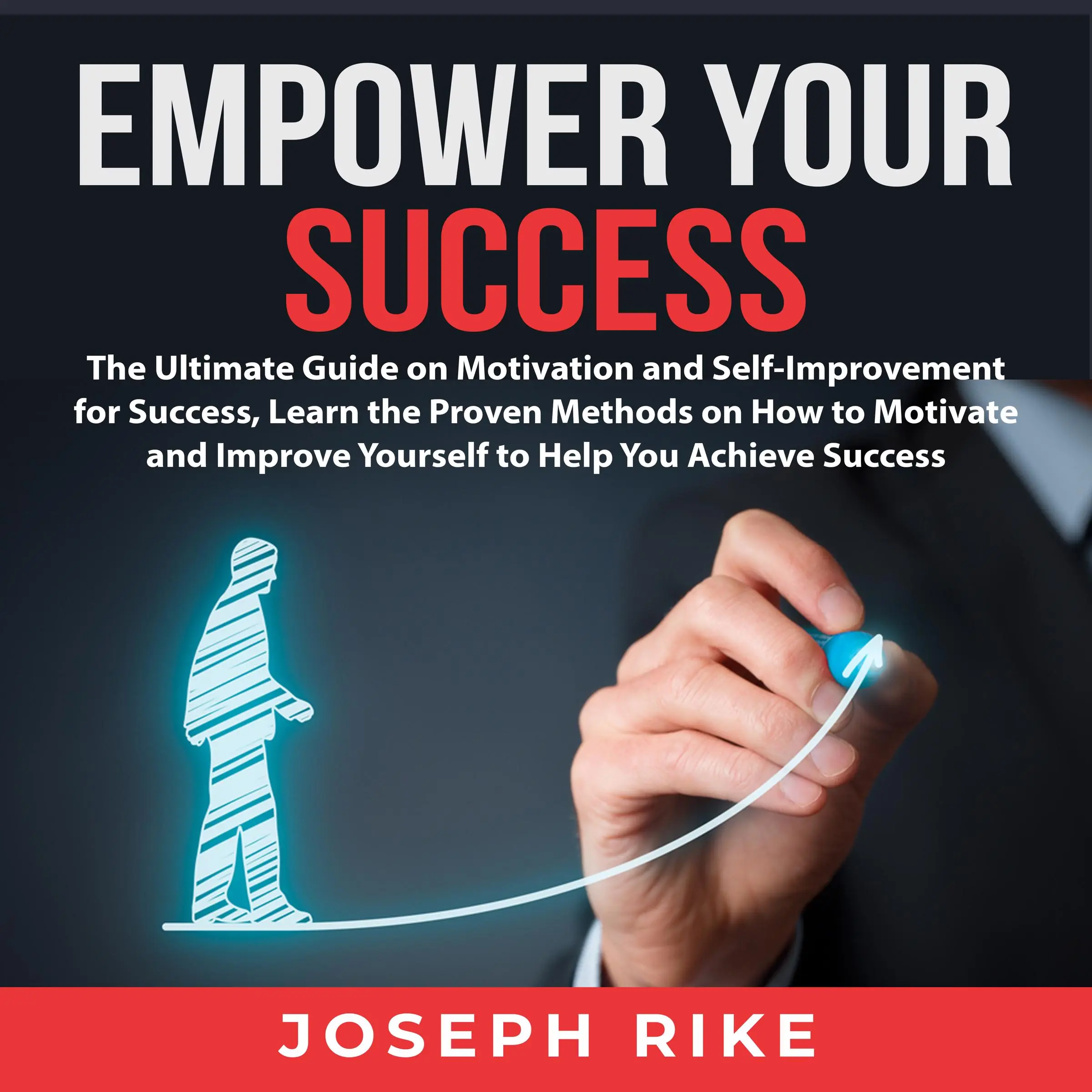 Empower Your Success: The Ultimate Guide on Motivation and Self-Improvement for Success, Learn the Proven Methods on How to Motivate and Improve Yourself to Help You Achieve Success by Joseph Rike