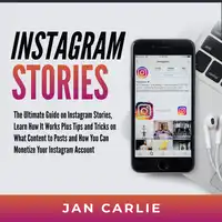 Instagram Stories: The Ultimate Guide on Instagram Stories, Learn How It Works Plus Tips and Tricks on What Content to Posts and How You Can Monetize Your Instagram Account Audiobook by Jan Carlie