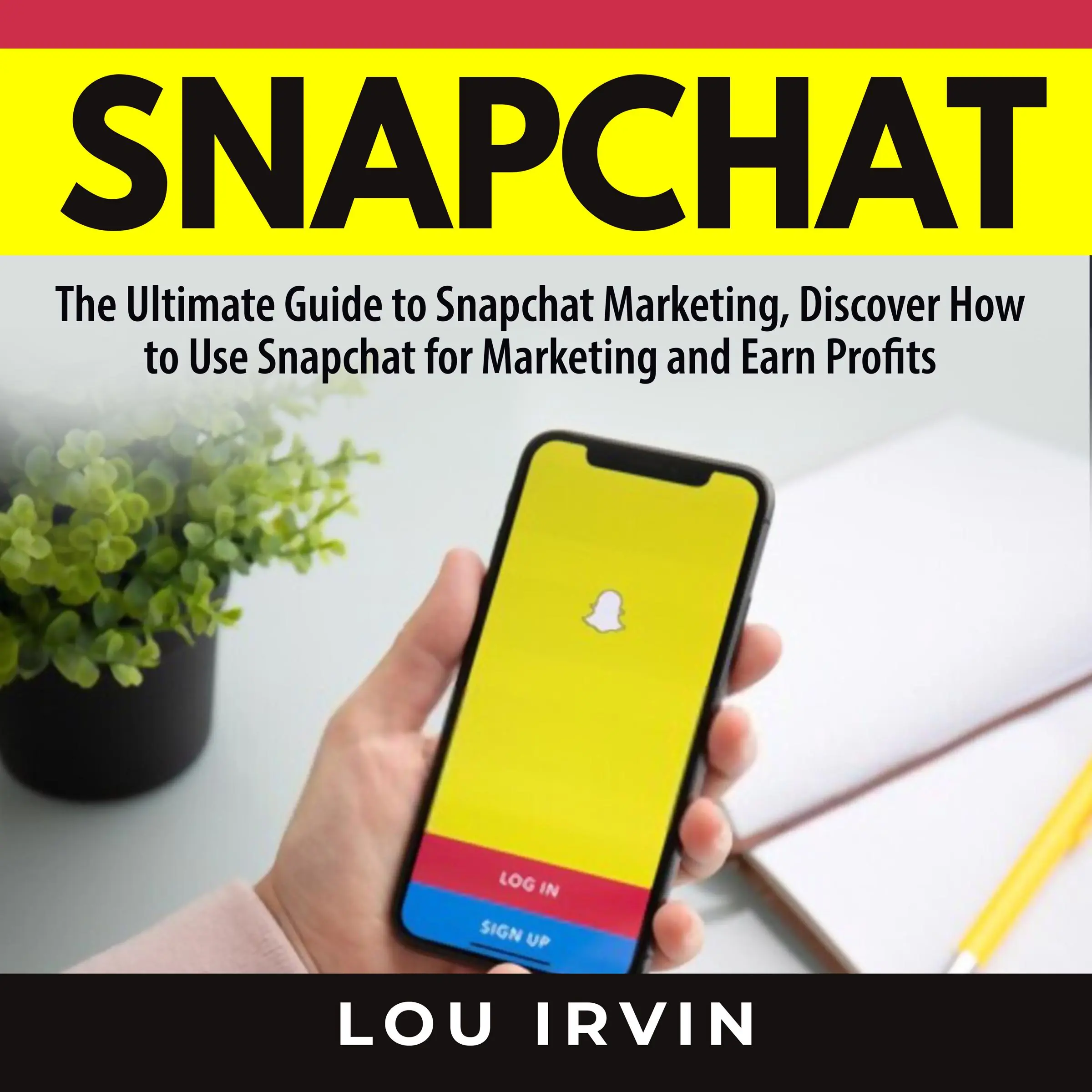 Snapchat: The Ultimate Guide to SnapChat Marketing, Discover How to Use SnapChat for Marketing and Earn Profits by Lou Irvin