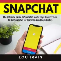 Snapchat: The Ultimate Guide to SnapChat Marketing, Discover How to Use SnapChat for Marketing and Earn Profits Audiobook by Lou Irvin