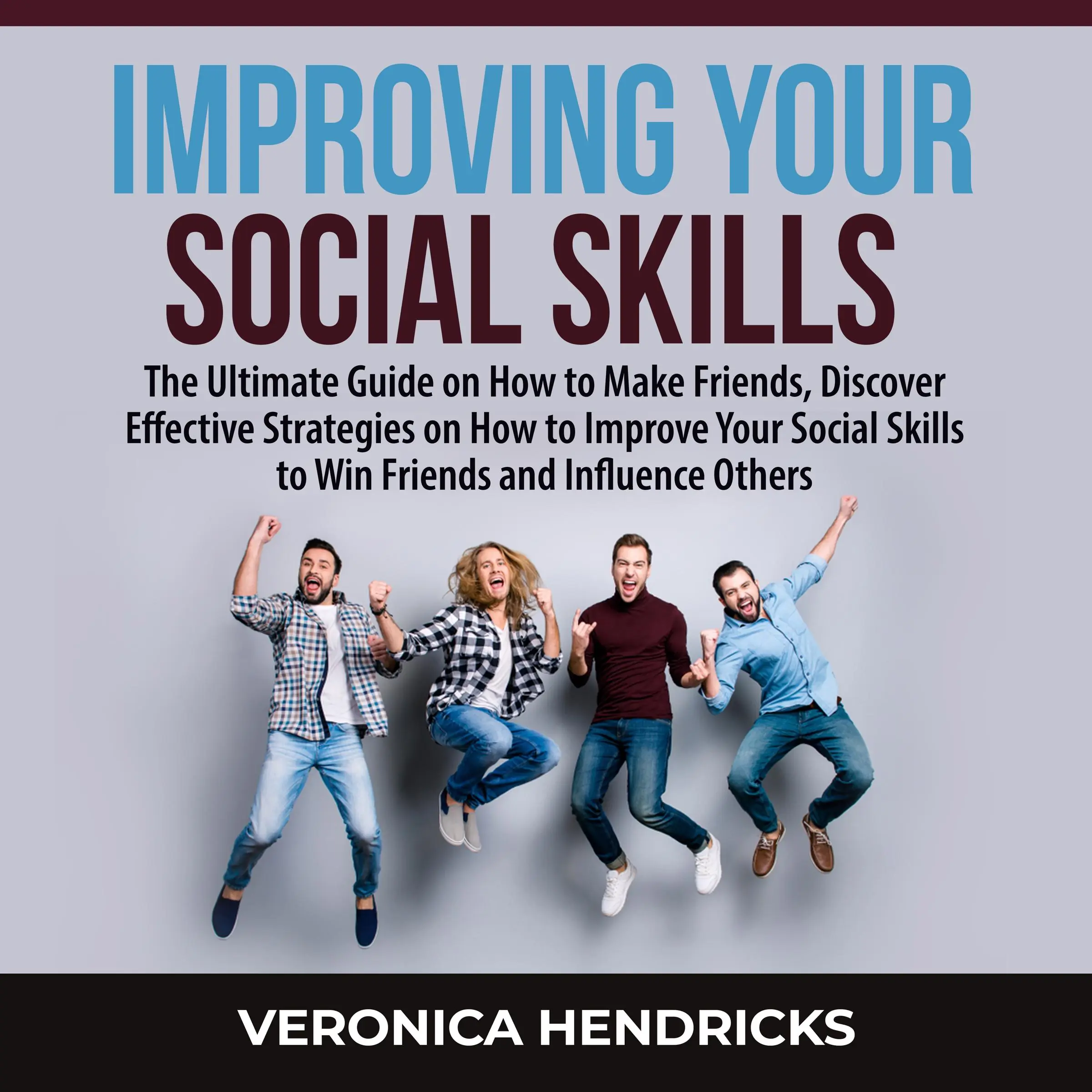 Improving Your Social Skills: The Ultimate Guide on How to Make Friends, Discover Effective Strategies on How to Improve Your Social Skills to Win Friends and Influence Others by Veronica Hendricks