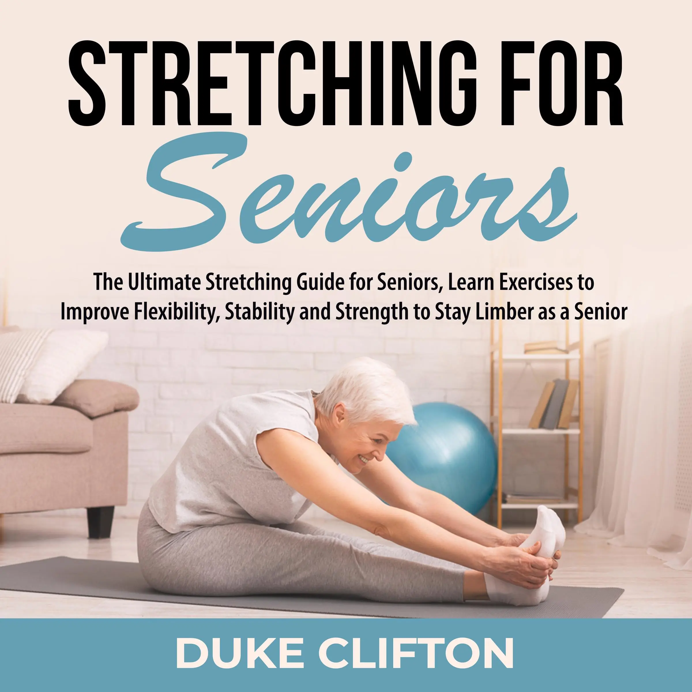 Stretching for Seniors: The Ultimate Stretching Guide for Seniors, Learn Exercises to Improve Flexibility, Stability and Strength to Stay Limber as a Senior by Duke Clifton Audiobook