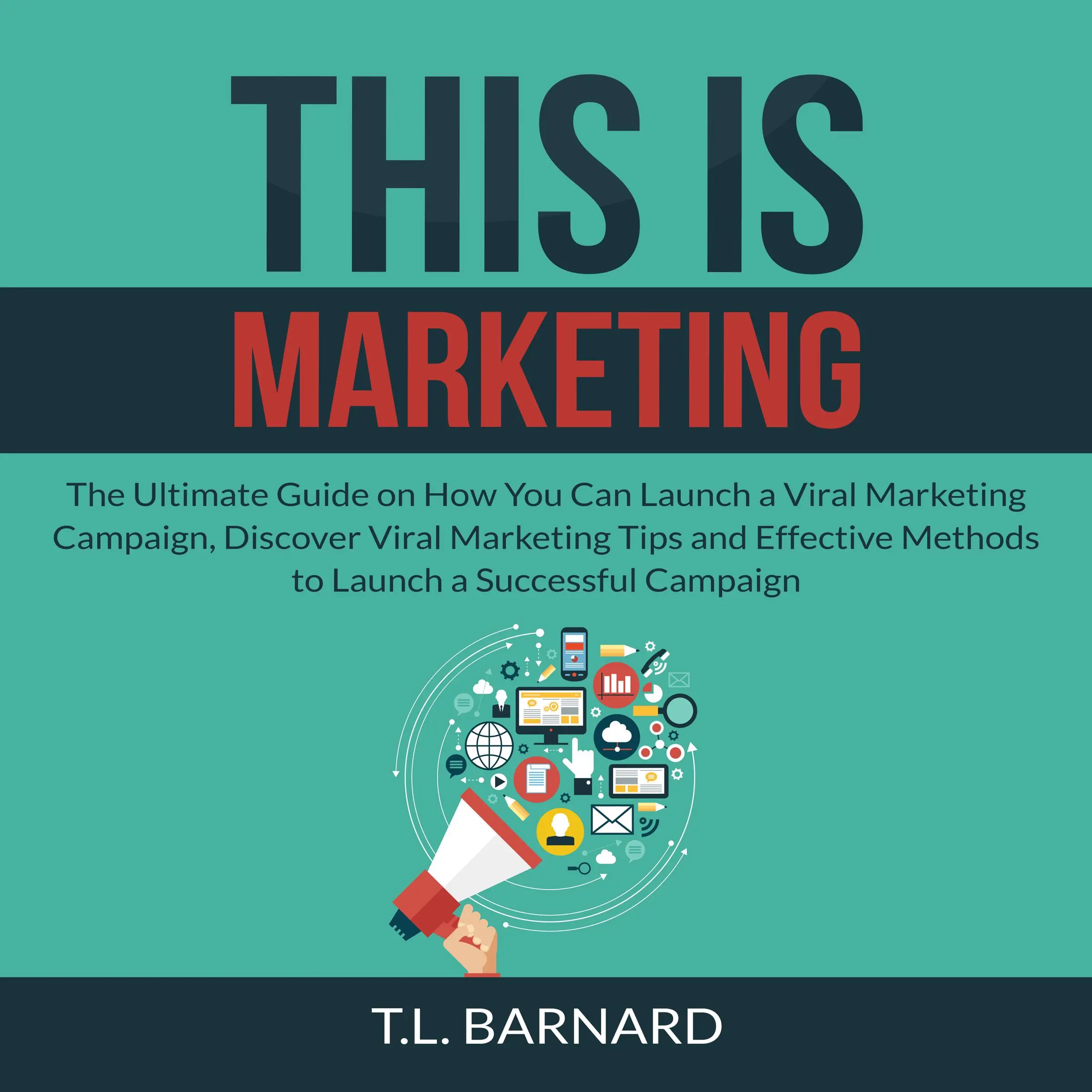 This is Marketing: The Ultimate Guide on How You Can Launch a Viral Marketing Campaign, Discover Viral Marketing Tips and Effective Methods to Launch a Successful Campaign by T.L. Barnard