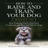 How to Raise and Train Your Dog: 3 Books in 1 Audiobook by Hailey Jackson