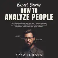 Expert Secrets – How to Analyze People: The Ultimate Guide for Analyzing Body Language, Emotions, and Manipulation on Sight With Dark Psychology, Emotional Intelligence, Mind Control, and Speed Reading Audiobook by Maxwell Jensen