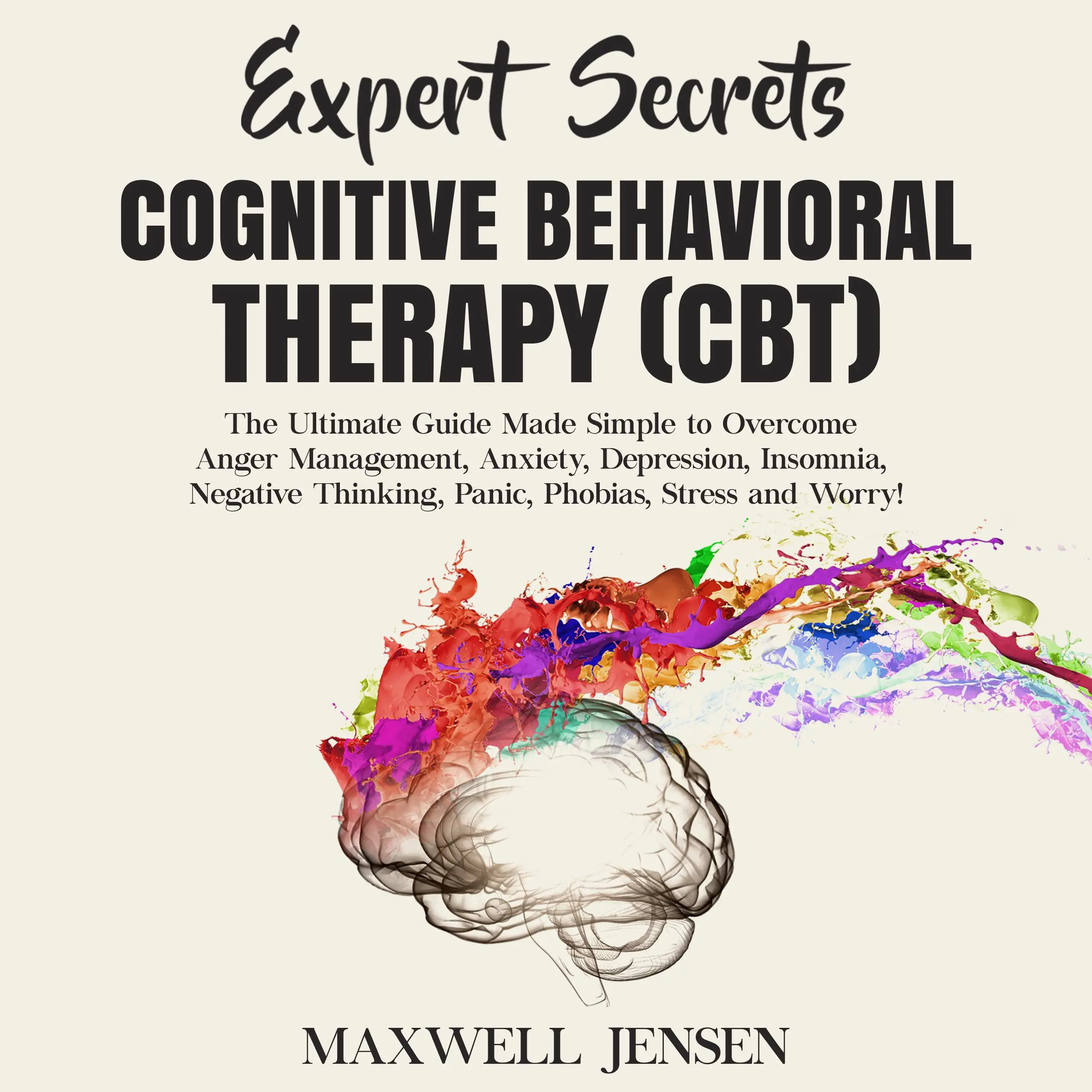 Expert Secrets – Cognitive Behavioral Therapy (CBT): The Ultimate Guide Made Simple to Overcome Anger Management, Anxiety, Depression, Insomnia, Negative Thinking, Panic, Phobias, Stress and Worry by Maxwell Jensen Audiobook