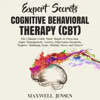 Expert Secrets – Cognitive Behavioral Therapy (CBT): The Ultimate Guide Made Simple to Overcome Anger Management, Anxiety, Depression, Insomnia, Negative Thinking, Panic, Phobias, Stress and Worry Audiobook by Maxwell Jensen