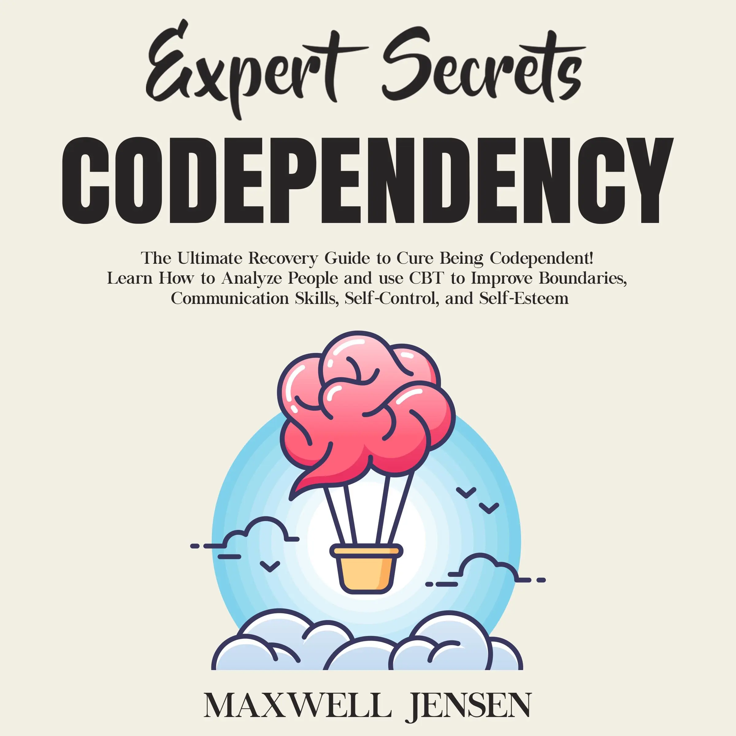 Expert Secrets – Codependency: The Ultimate Recovery Guide to Cure Being Codependent! Learn How to Analyze People and use CBT to Improve Boundaries, Communication Skills, Self-Control, and Self-Esteem by Maxwell Jensen Audiobook