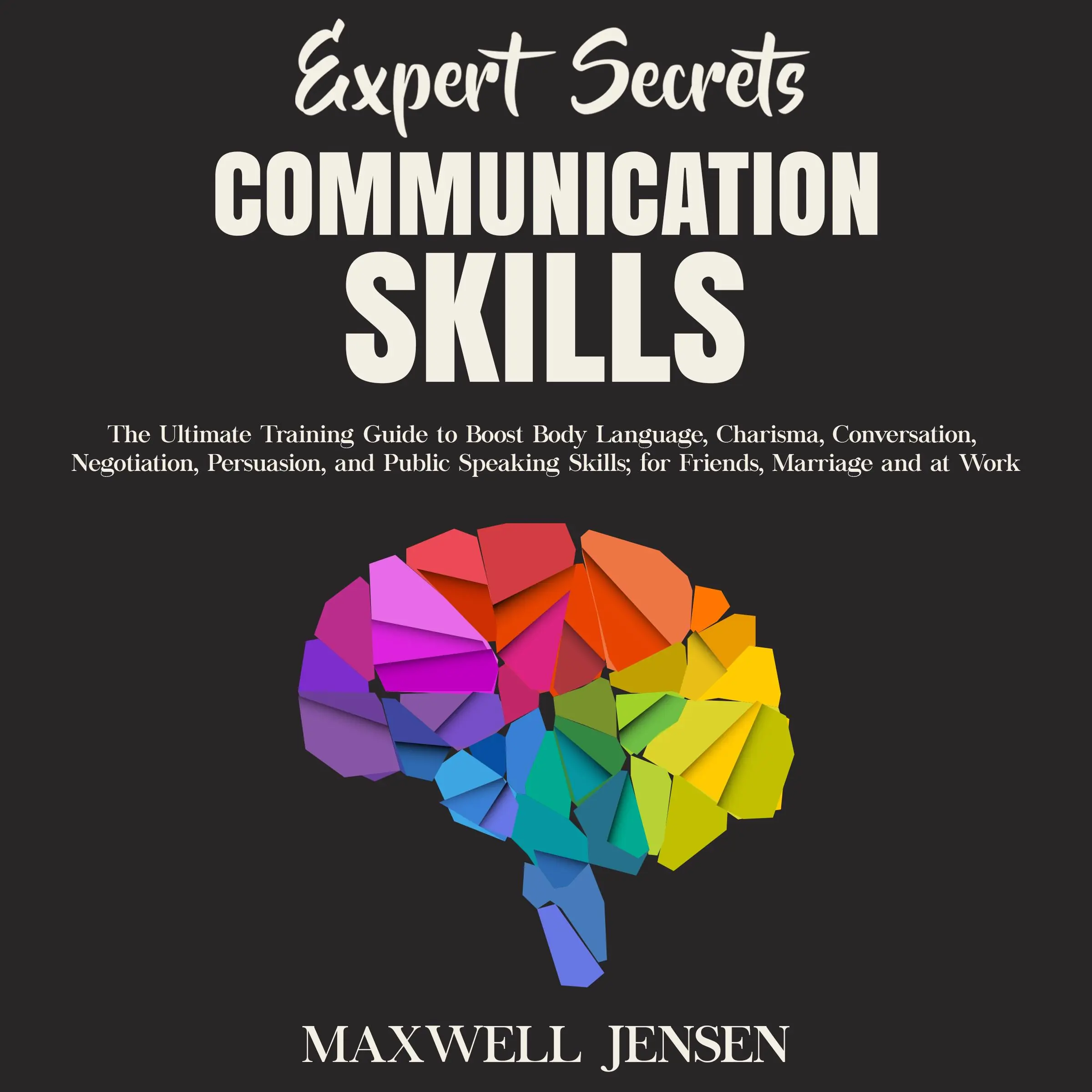 Expert Secrets – Communication Skills: The Ultimate Training Guide to Boost Body Language, Charisma, Conversation, Negotiation, Persuasion, and Public Speaking Skills; for Friends, Marriage and at Work by Maxwell Jensen