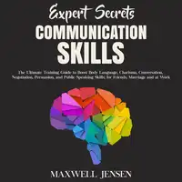 Expert Secrets – Communication Skills: The Ultimate Training Guide to Boost Body Language, Charisma, Conversation, Negotiation, Persuasion, and Public Speaking Skills; for Friends, Marriage and at Work Audiobook by Maxwell Jensen