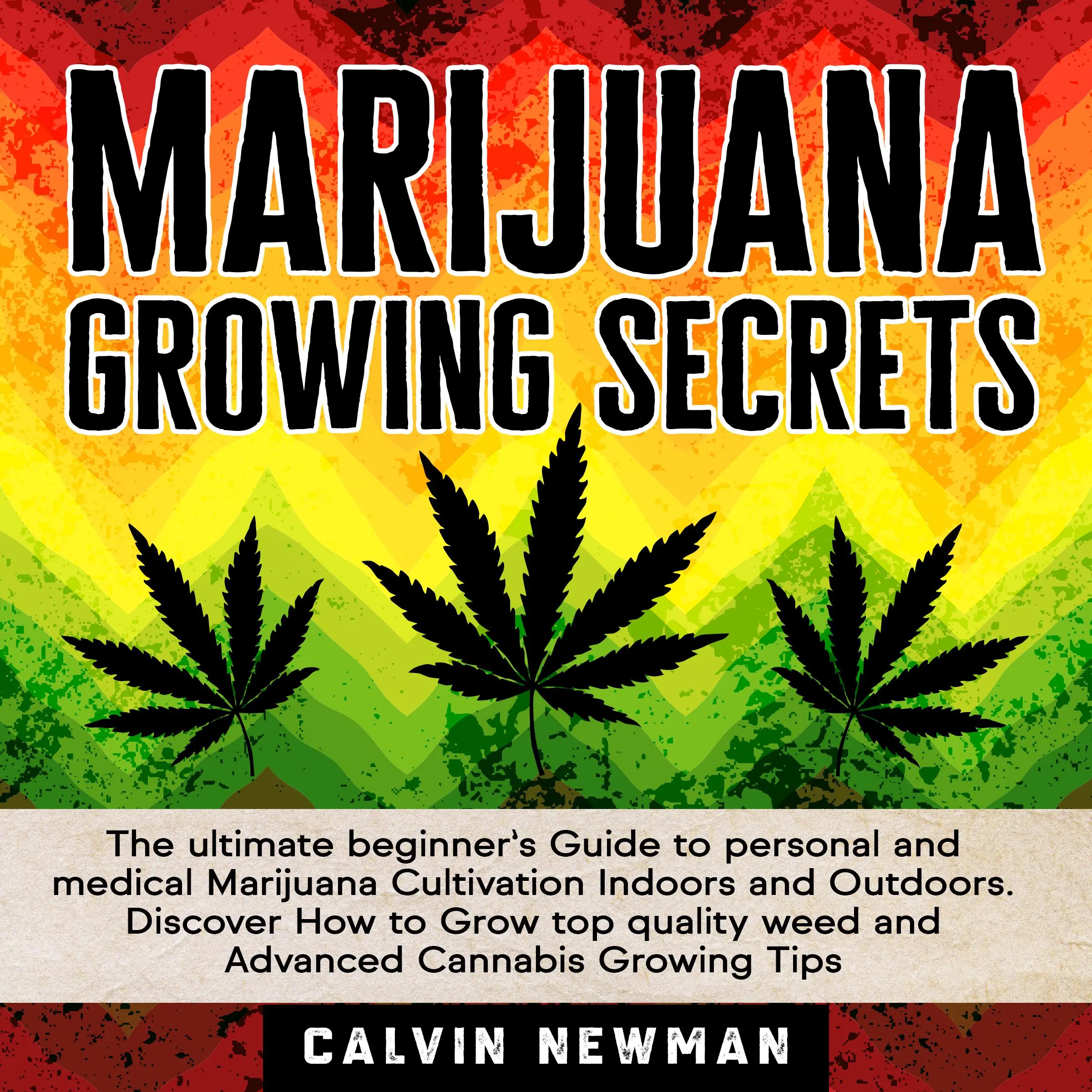 MARIJUANA GROWING SECRETS: The Ultimate Beginner’s Guide to Personal and Medical Marijuana Cultivation Indoors and Outdoors. Discover How to Grow Top Quality Weed and Advanced Cannabis Growing Tips Audiobook by Calvin Newman