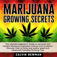 MARIJUANA GROWING SECRETS: The Ultimate Beginner’s Guide to Personal and Medical Marijuana Cultivation Indoors and Outdoors. Discover How to Grow Top Quality Weed and Advanced Cannabis Growing Tips Audiobook by Calvin Newman