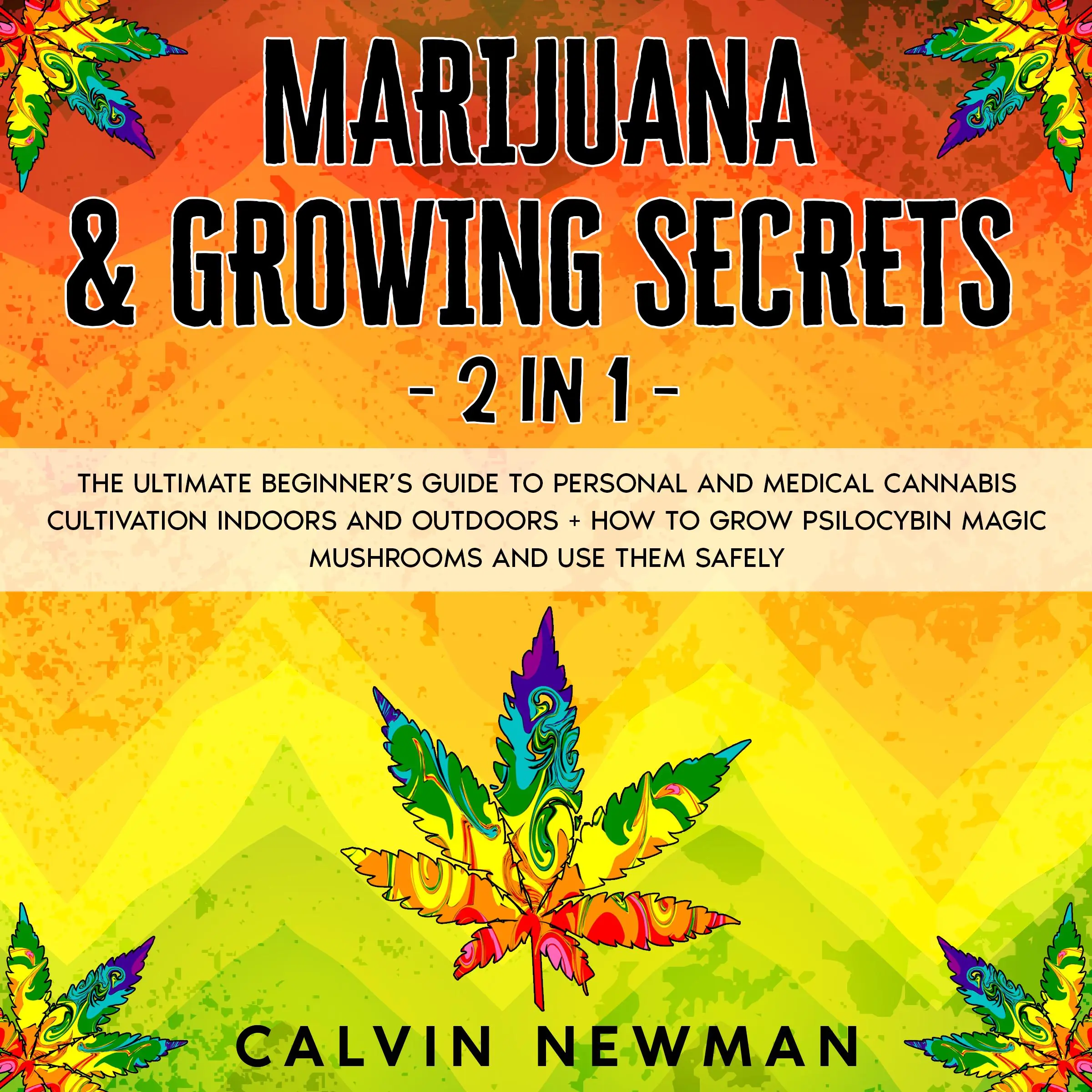 Marijuana & Growing Secrets - 2 in 1: The Ultimate Beginner’s Guide to Personal and Medical Cannabis Cultivation Indoors and Outdoors + How to Grow Psilocybin Magic Mushrooms and Use Them Safely Audiobook by Calvin Newman