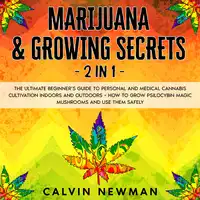 Marijuana & Growing Secrets - 2 in 1: The Ultimate Beginner’s Guide to Personal and Medical Cannabis Cultivation Indoors and Outdoors + How to Grow Psilocybin Magic Mushrooms and Use Them Safely Audiobook by Calvin Newman