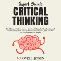Expert Secrets – Critical Thinking: The Ultimate Guide to Improve Decision Making, Problem Solving, and Speed Reading Skills Through Emotional Intelligence, NLP, and how to Analyze People Techniques Audiobook by Maxwell Jensen