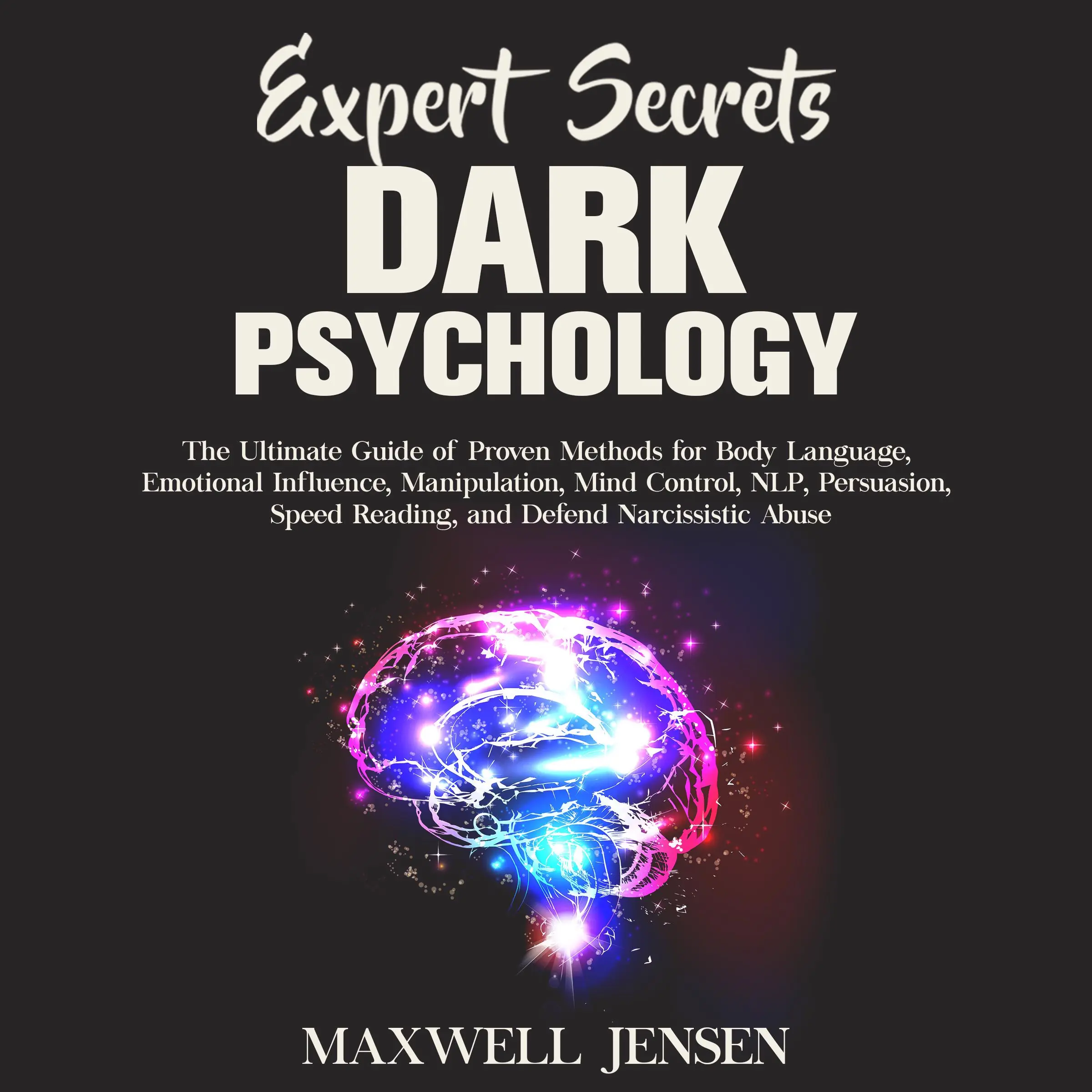 Expert Secrets – Dark Psychology: The Ultimate Guide of Proven Methods for Body Language, Emotional Influence, Manipulation, Mind Control, NLP, Persuasion, Speed Reading, and Defend Narcissistic Abuse by Maxwell Jensen Audiobook