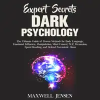 Expert Secrets – Dark Psychology: The Ultimate Guide of Proven Methods for Body Language, Emotional Influence, Manipulation, Mind Control, NLP, Persuasion, Speed Reading, and Defend Narcissistic Abuse Audiobook by Maxwell Jensen