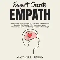 Expert Secrets – Empath: The Ultimate Survival Guide for Controlling Your Emotions, Empathy, Fear, Healing After Narcissistic Abuse, Overcoming Anxiety, and Setting Boundaries From People Audiobook by Maxwell Jensen