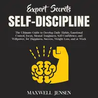Expert Secrets – Self-Discipline: The Ultimate Guide to Develop Daily Habits, Emotional Control, Focus, Mental Toughness, Self-Confidence, and Willpower, for Happiness, Success, Weight Loss, and at Work Audiobook by Maxwell Jensen