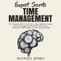 Expert Secrets – Time Management: The Ultimate Guide to Learn How to Stop Addiction, Laziness, and Procrastination, Develop Daily Habits, Focus, Productivity, Self-Discipline, and Self-Awareness Skills Audiobook by Maxwell Jensen