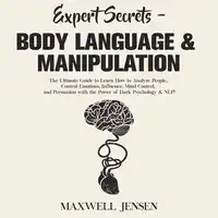 Expert Secrets – Body Language & Manipulation: The Ultimate Guide to Learn How to Analyze People, Control Emotions, Influence, Mind Control, and Persuasion with the Power of Dark Psychology & NLP Audiobook by Maxwell Jensen