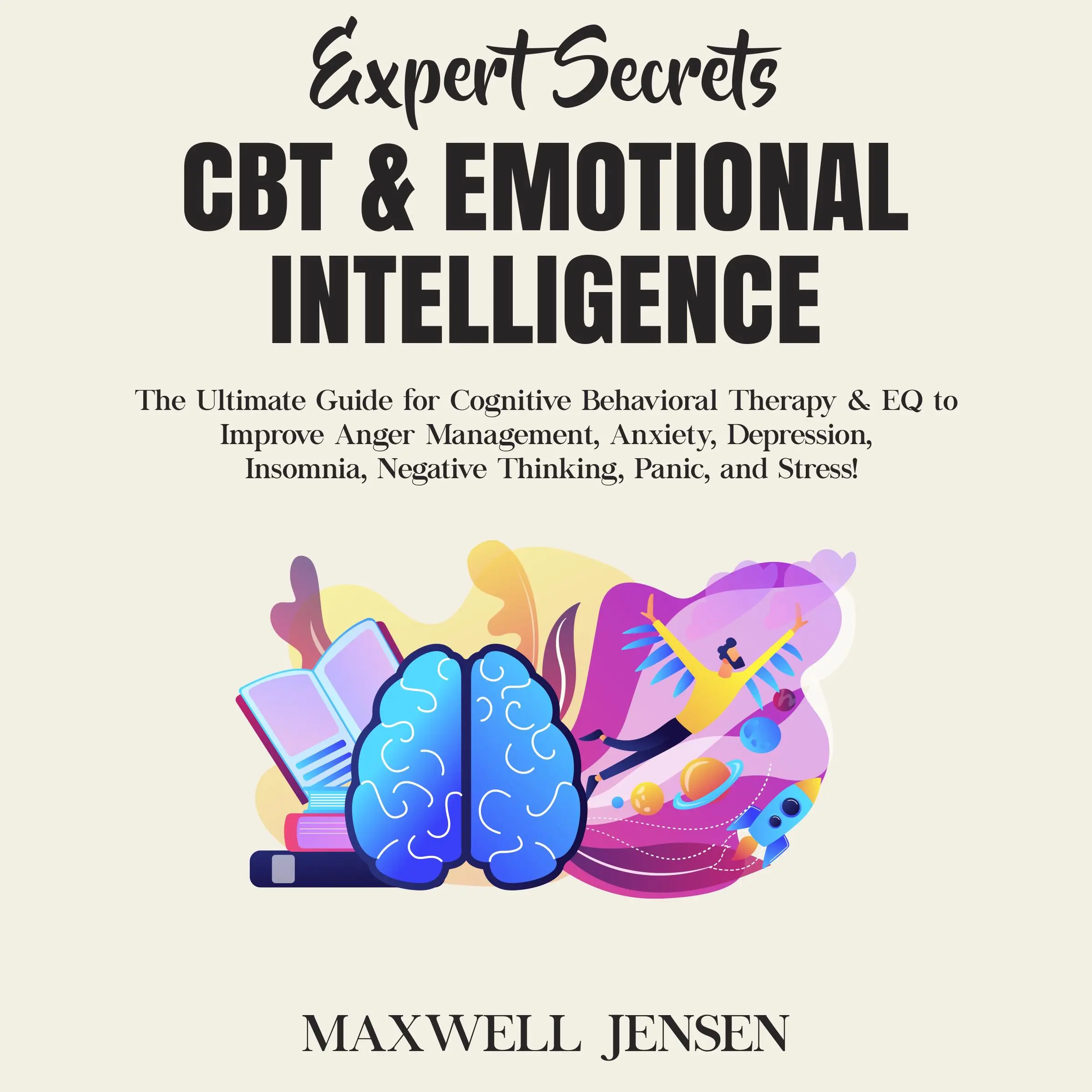 Expert Secrets – CBT & Emotional Intelligence: The Ultimate Guide for Cognitive Behavioral Therapy & EQ to Improve Anger Management, Anxiety, Depression, Insomnia, Negative Thinking, Panic, and Stress by Maxwell Jensen Audiobook