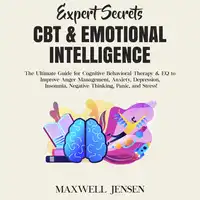 Expert Secrets – CBT & Emotional Intelligence: The Ultimate Guide for Cognitive Behavioral Therapy & EQ to Improve Anger Management, Anxiety, Depression, Insomnia, Negative Thinking, Panic, and Stress Audiobook by Maxwell Jensen