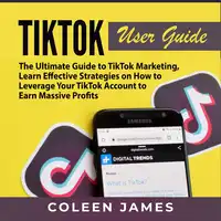 TikTok User Guide: The Ultimate Guide to TikTok Marketing, Learn Effective Strategies on How to Leverage Your TikTok Account to Earn Massive Profits Audiobook by Coleen James