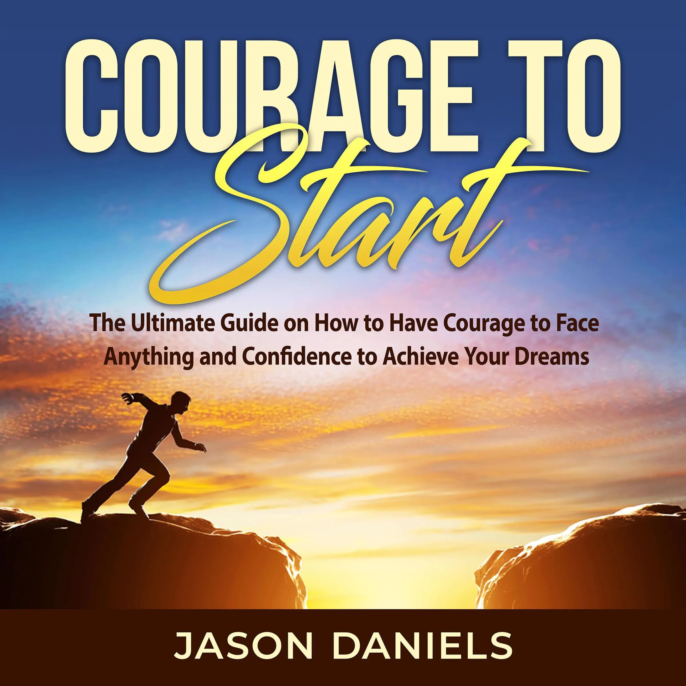 Courage to Start: The Ultimate Guide on How to Have Courage to Face Anything and Confidence to Achieve Your Dreams by Jason Daniels Audiobook