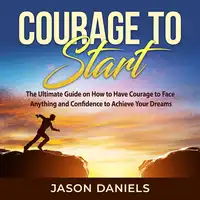 Courage to Start: The Ultimate Guide on How to Have Courage to Face Anything and Confidence to Achieve Your Dreams Audiobook by Jason Daniels