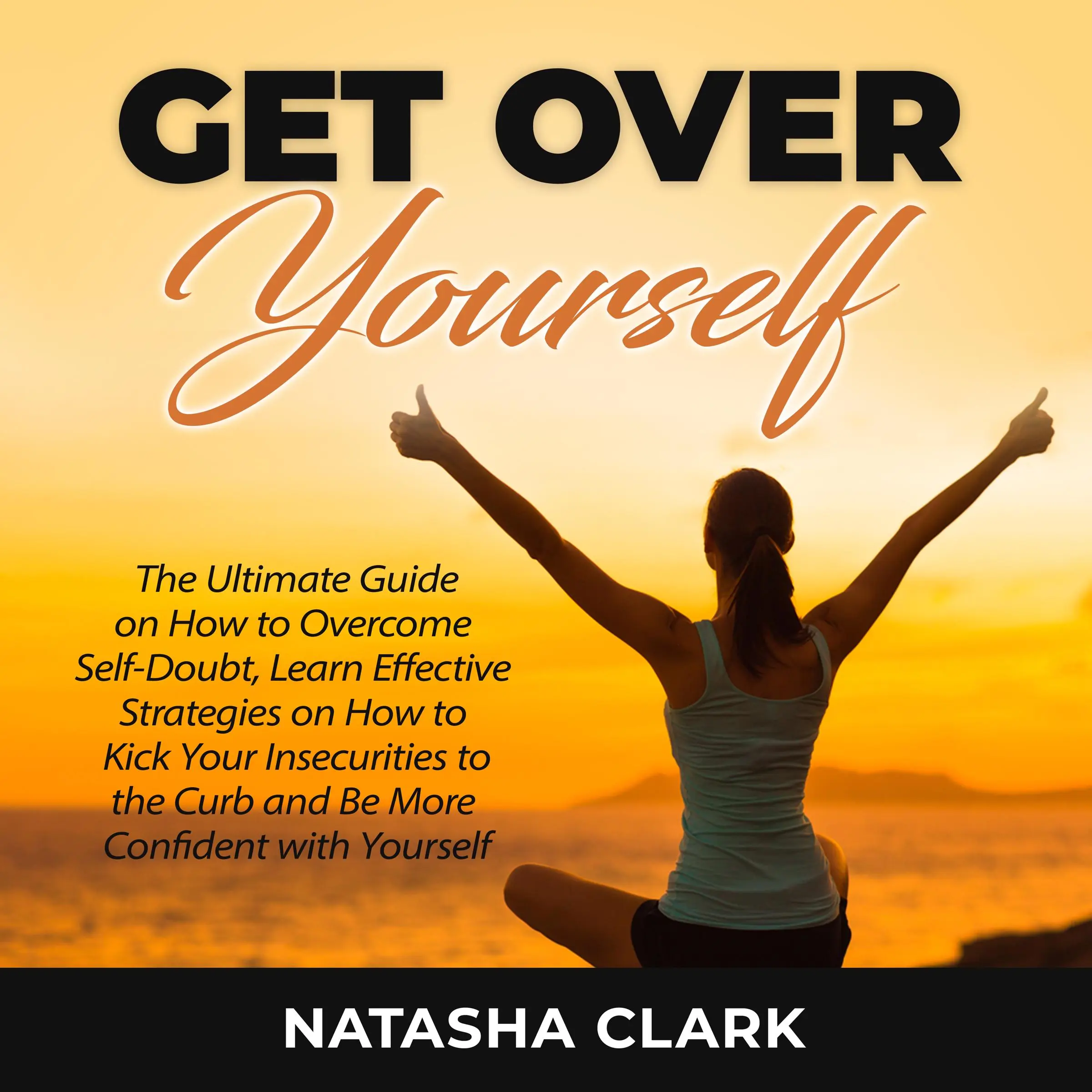 Get Over Yourself: The Ultimate Guide on How to Overcome Self-Doubt, Learn Effective Strategies on How to Kick Your Insecurities to the Curb and Be More Confident with Yourself by Natasha Clark Audiobook