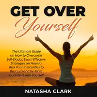 Get Over Yourself: The Ultimate Guide on How to Overcome Self-Doubt, Learn Effective Strategies on How to Kick Your Insecurities to the Curb and Be More Confident with Yourself Audiobook by Natasha Clark