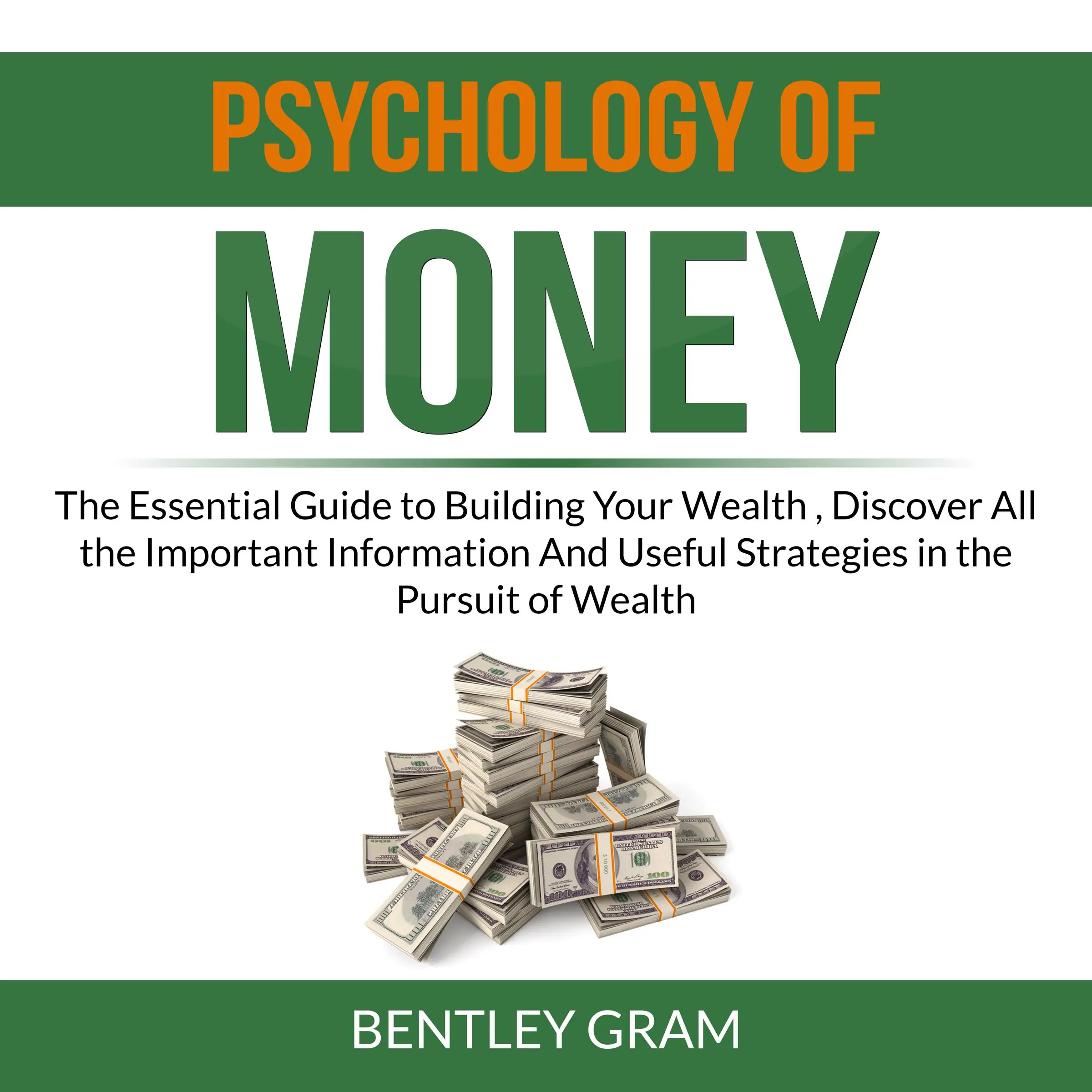 Psychology of Money: The Essential Guide to Building Your Wealth , Discover All the Important Information And Useful Strategies in the Pursuit of Wealth Audiobook by Bentley Gram