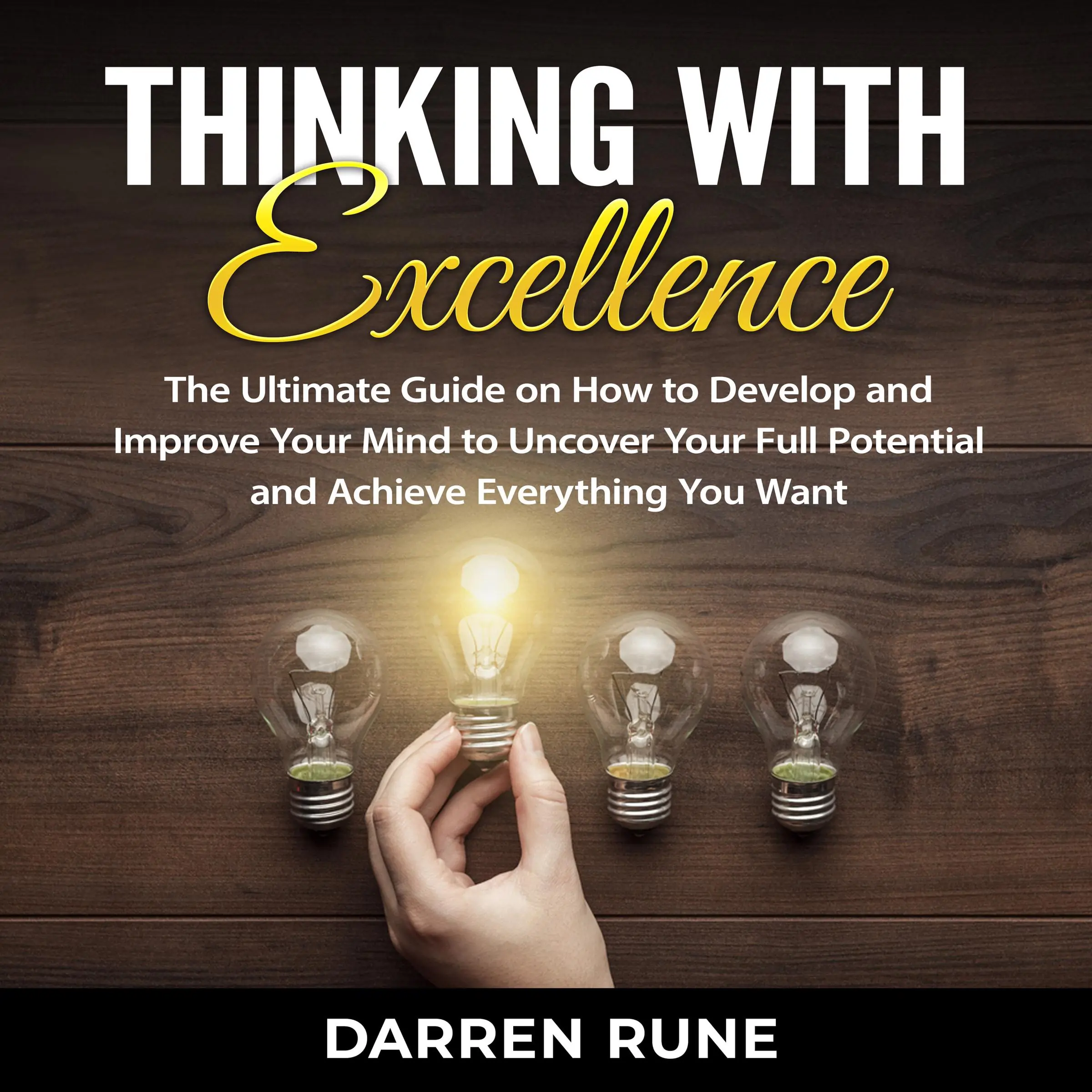 Thinking With Excellence: The Ultimate Guide on How to Develop and Improve Your Mind to Uncover Your Full Potential and Achieve Everything You Want by Darren Rune Audiobook