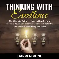 Thinking With Excellence: The Ultimate Guide on How to Develop and Improve Your Mind to Uncover Your Full Potential and Achieve Everything You Want Audiobook by Darren Rune