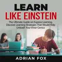 Learn Like Einstein: The Ultimate Guide on Express Learning, Discover Learning Strategies That Would Help Unleash Your Inner Genius Audiobook by Adrian Fox