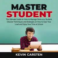 Master Student: The Ultimate Guide on How to Manage Stress as a Student, Discover Techniques and Strategies on How to Ease Your Load and Enjoy Your Time at School Audiobook by Kevin Carsten