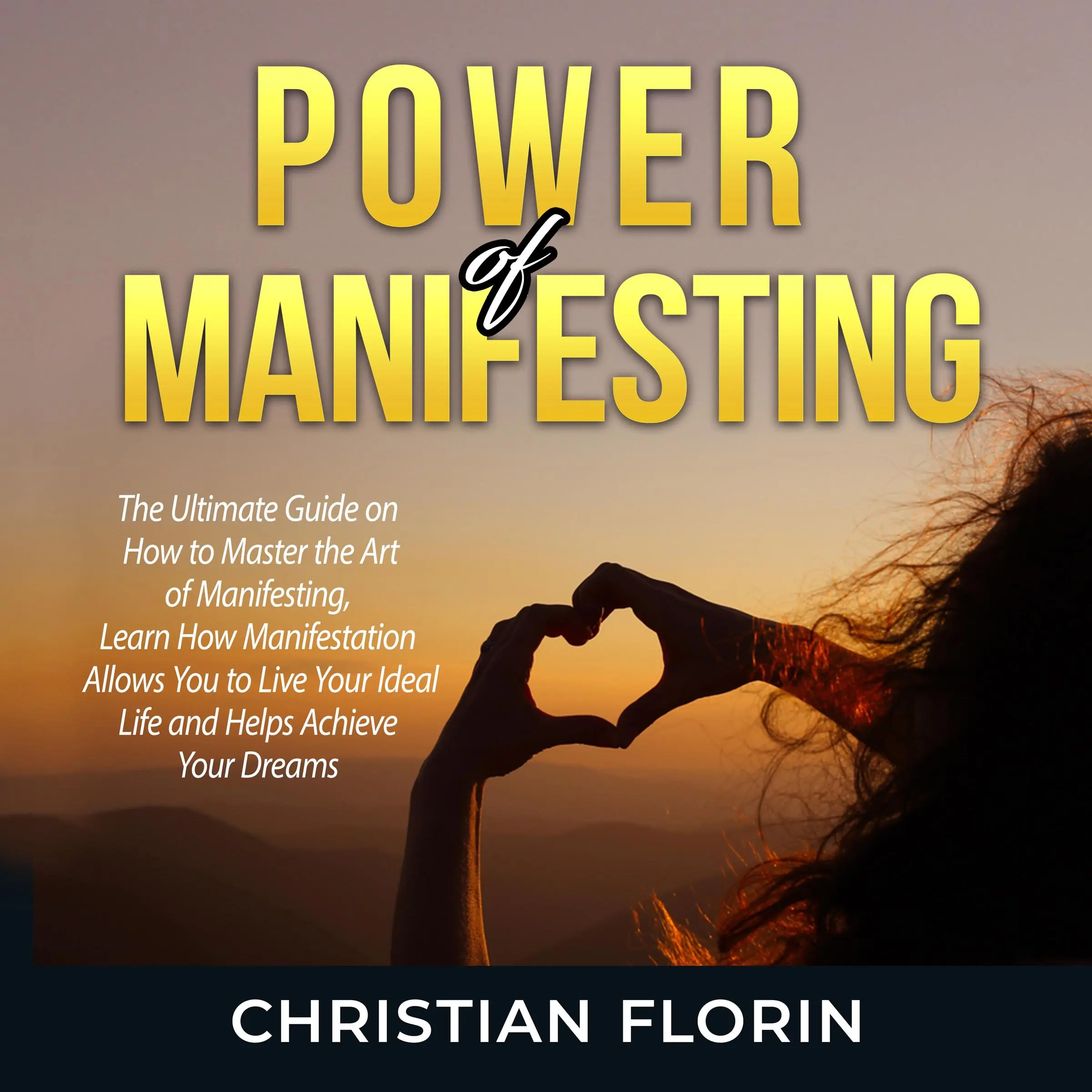 Power of Manifesting: The Ultimate Guide on How to Master the Art of Manifesting, Learn How Manifestation Allows You to Live Your Ideal Life and Helps Achieve Your Dreams by Christian Florin